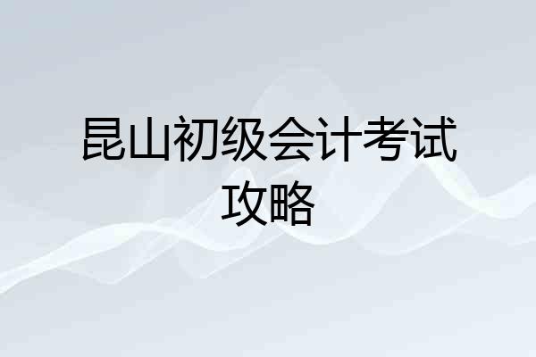 昆山初级会计考试攻略