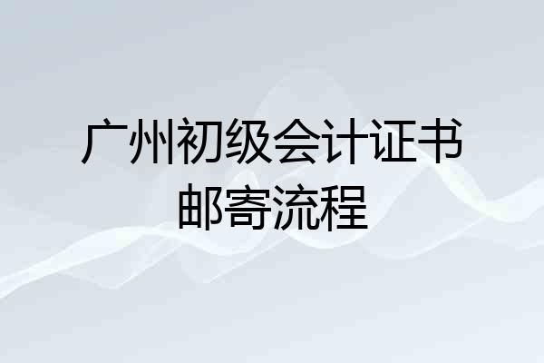广州初级会计证书邮寄流程