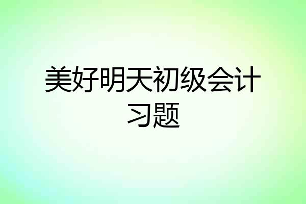 美好明天初级会计习题