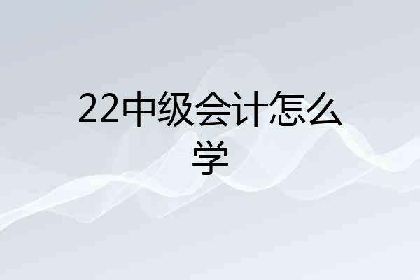 22中级会计怎么学