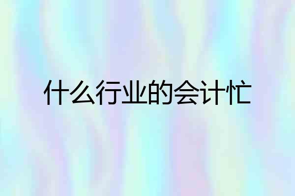什么行业的会计忙