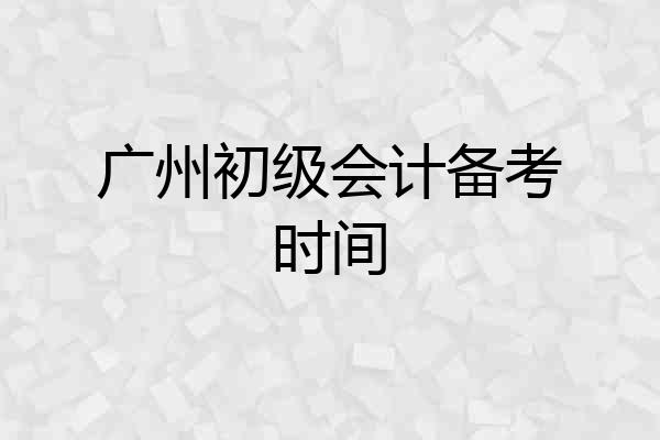 广州初级会计备考时间