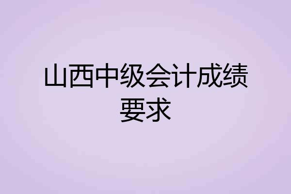 山西中级会计成绩要求