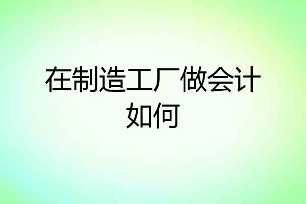 在制造工厂做会计如何