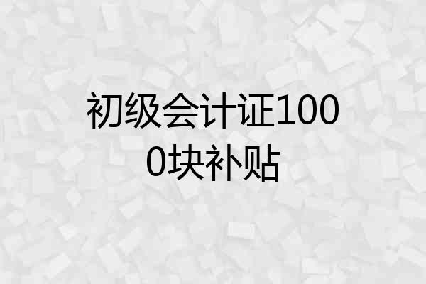 初级会计证1000块补贴