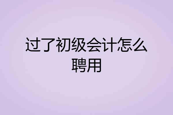 过了初级会计怎么聘用