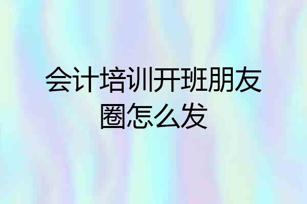 会计培训开班朋友圈怎么发