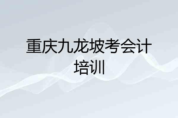 重庆九龙坡考会计培训