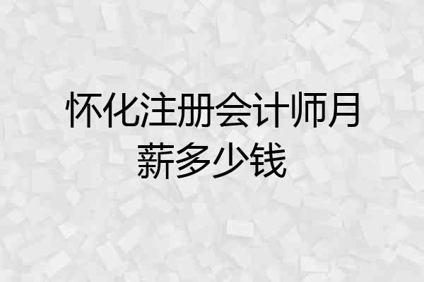 怀化注册会计师月薪多少钱