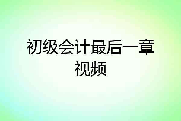初级会计最后一章视频