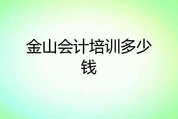金山会计培训多少钱