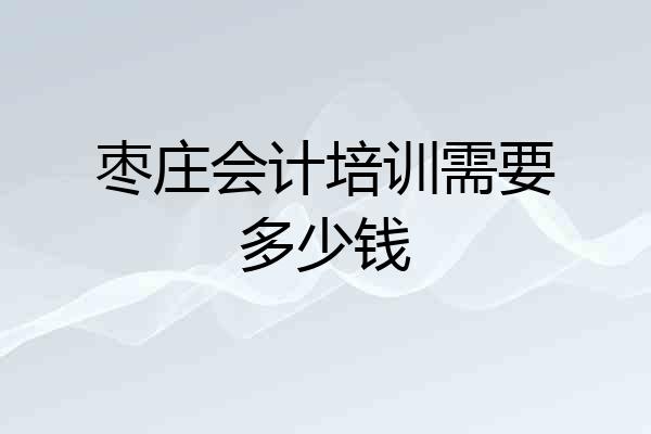 枣庄会计培训需要多少钱