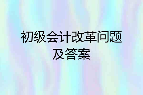 初级会计改革问题及答案