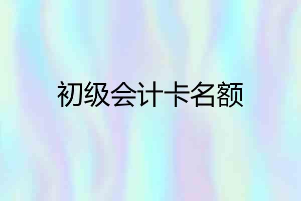 初级会计卡名额