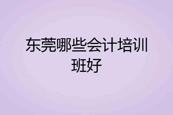 东莞哪些会计培训班好
