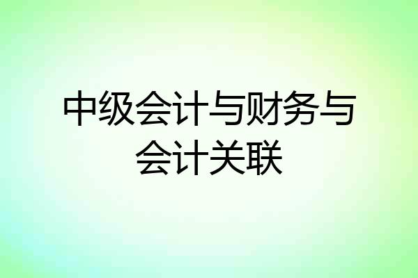 中级会计与财务与会计关联