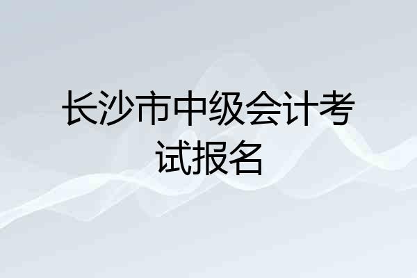 长沙市中级会计考试报名