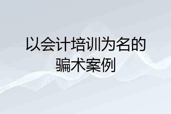 以会计培训为名的骗术案例