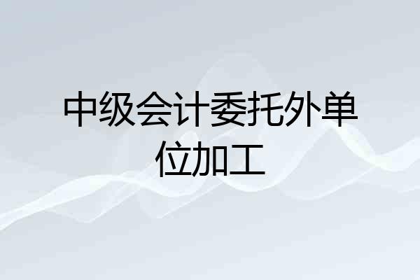 中级会计委托外单位加工