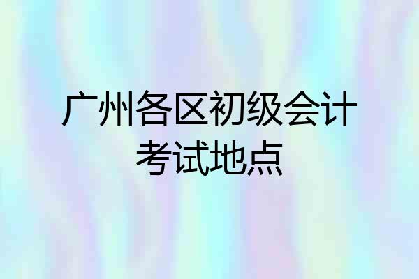 广州各区初级会计考试地点