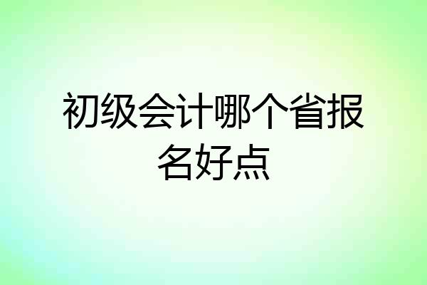 初级会计哪个省报名好点