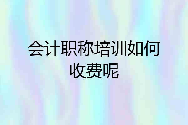 会计职称培训如何收费呢