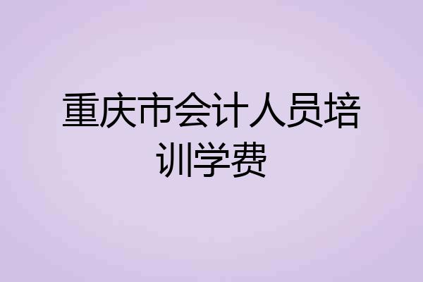 重庆市会计人员培训学费