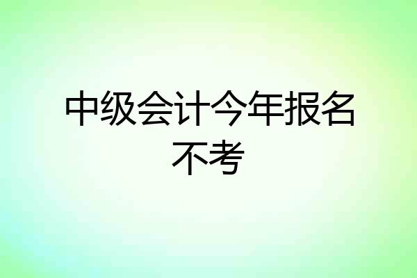 中级会计今年报名不考