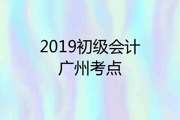 2019初级会计广州考点