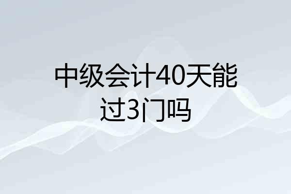 中级会计40天能过3门吗