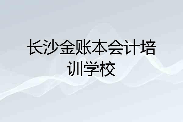 长沙金账本会计培训学校