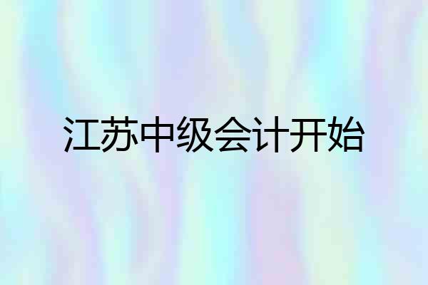 江苏中级会计开始