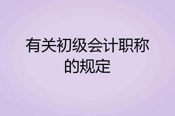 有关初级会计职称的规定