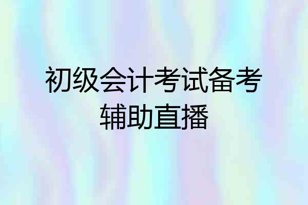 初级会计考试备考辅助直播