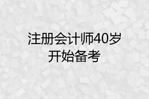 注册会计师40岁开始备考
