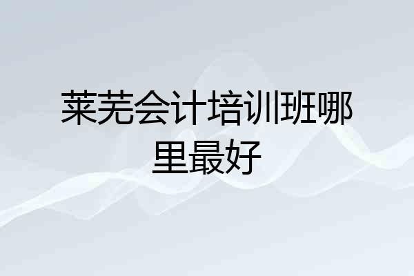 莱芜会计培训班哪里最好