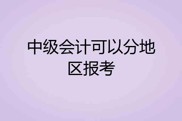 中级会计可以分地区报考