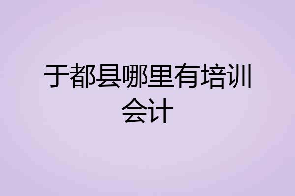 于都县哪里有培训会计