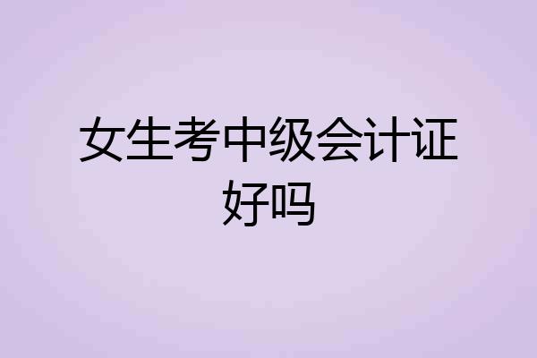 女生考中级会计证好吗