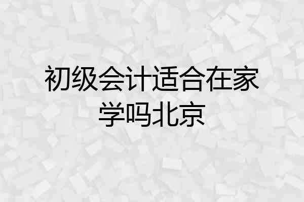 初级会计适合在家学吗北京