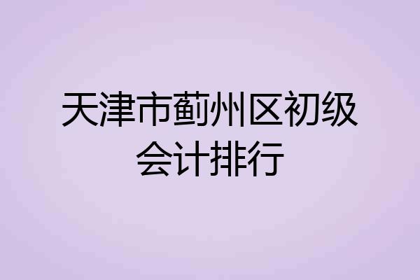 天津市蓟州区初级会计排行