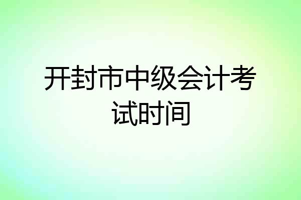 开封市中级会计考试时间
