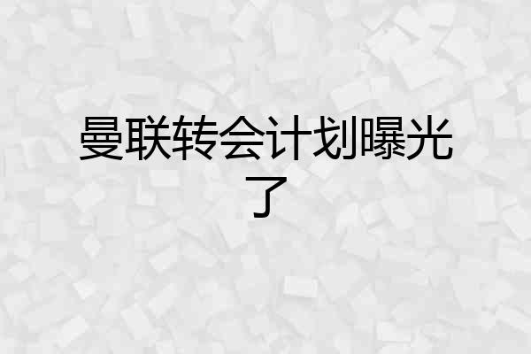 曼联转会计划曝光了
