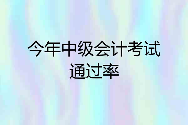 今年中级会计考试通过率
