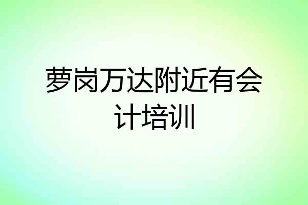 萝岗万达附近有会计培训