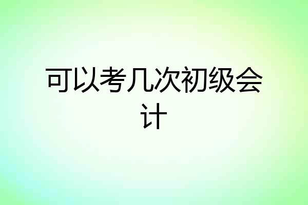 可以考几次初级会计