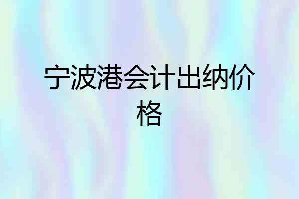 宁波港会计出纳价格
