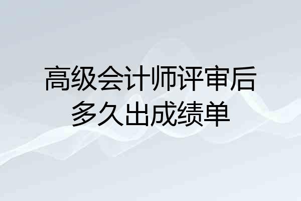 高级会计师评审后多久出成绩单