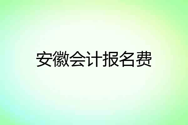 安徽会计报名费