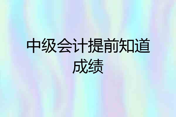 中级会计提前知道成绩